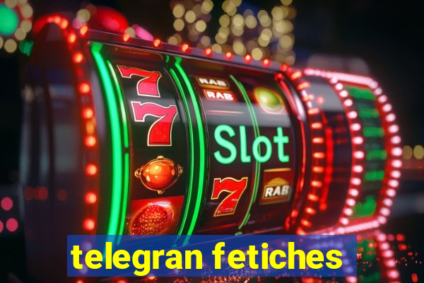 telegran fetiches